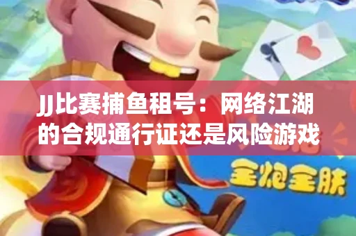 JJ比赛捕鱼租号：网络江湖的合规通行证还是风险游戏？