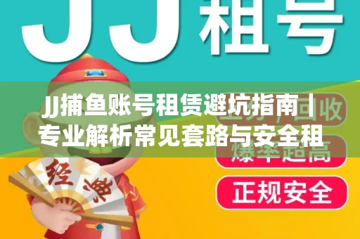 JJ捕鱼账号租赁避坑指南｜专业解析常见套路与安全租号法则