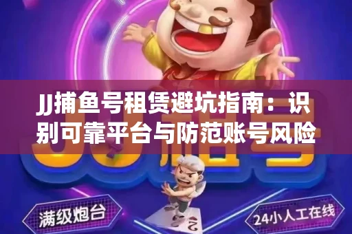 JJ捕鱼号租赁避坑指南：识别可靠平台与防范账号风险