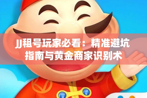JJ租号玩家必看：精准避坑指南与黄金商家识别术